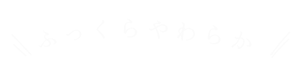 ふっくらやわらか