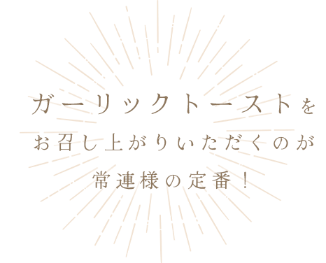 ガーリックトーストをお召し上がりいただくのが常連様のおすすめ！